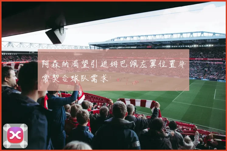 阿森纳渴望引进姆巴佩左翼位置非常契合球队需求