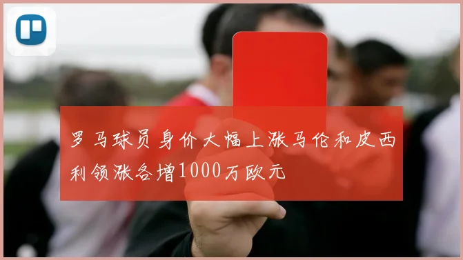 罗马球员身价大幅上涨马伦和皮西利领涨各增1000万欧元
