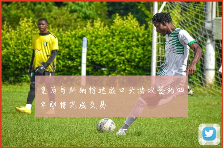皇马与科纳特达成口头协议签约四年即将完成交易